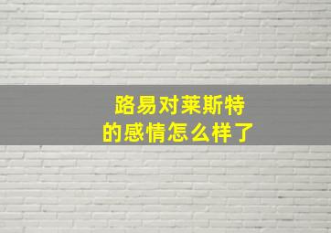 路易对莱斯特的感情怎么样了