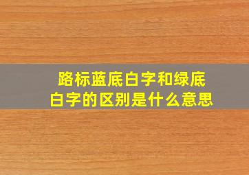 路标蓝底白字和绿底白字的区别是什么意思