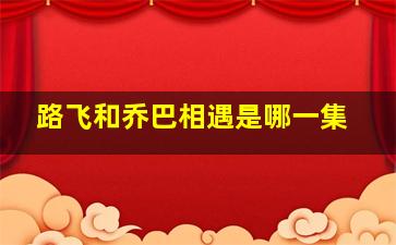 路飞和乔巴相遇是哪一集