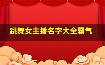 跳舞女主播名字大全霸气