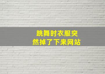 跳舞时衣服突然掉了下来网站