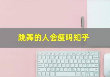 跳舞的人会瘦吗知乎