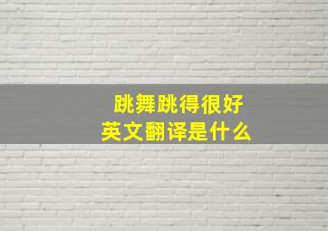 跳舞跳得很好英文翻译是什么