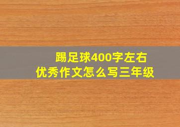 踢足球400字左右优秀作文怎么写三年级