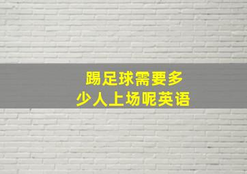 踢足球需要多少人上场呢英语