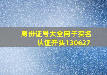 身份证号大全用于实名认证开头130627