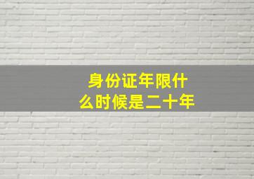 身份证年限什么时候是二十年