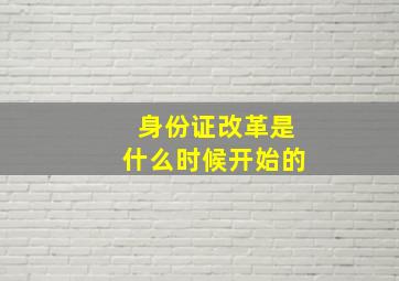 身份证改革是什么时候开始的