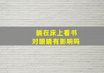 躺在床上看书对眼睛有影响吗