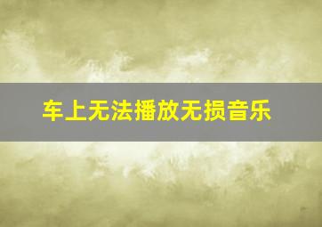 车上无法播放无损音乐