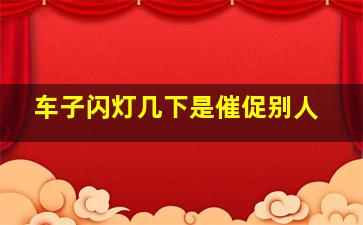 车子闪灯几下是催促别人