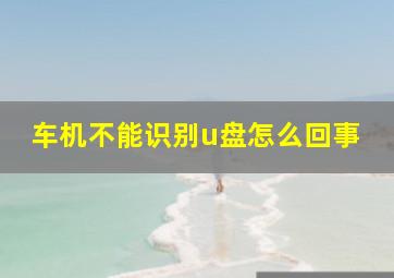 车机不能识别u盘怎么回事