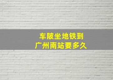 车陂坐地铁到广州南站要多久