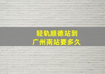 轻轨顺德站到广州南站要多久