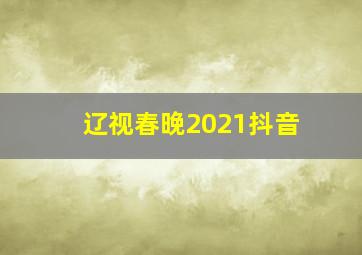 辽视春晚2021抖音