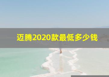 迈腾2020款最低多少钱