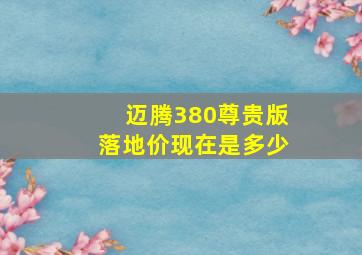 迈腾380尊贵版落地价现在是多少