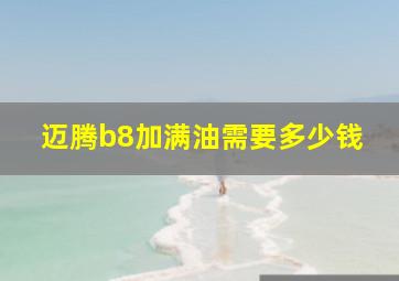 迈腾b8加满油需要多少钱