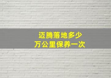 迈腾落地多少万公里保养一次