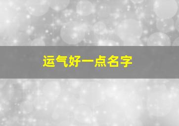 运气好一点名字