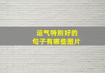 运气特别好的句子有哪些图片