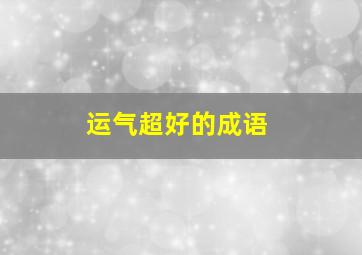 运气超好的成语