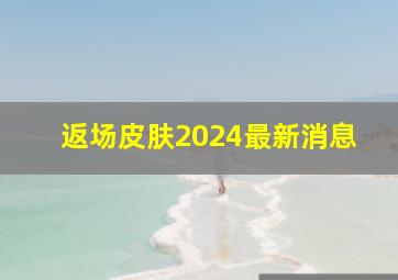 返场皮肤2024最新消息