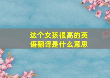 这个女孩很高的英语翻译是什么意思