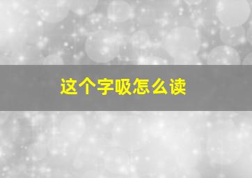 这个字吸怎么读