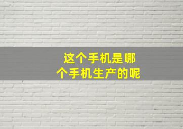 这个手机是哪个手机生产的呢