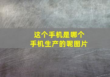 这个手机是哪个手机生产的呢图片