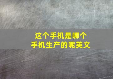 这个手机是哪个手机生产的呢英文