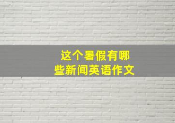 这个暑假有哪些新闻英语作文