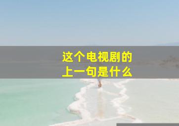 这个电视剧的上一句是什么