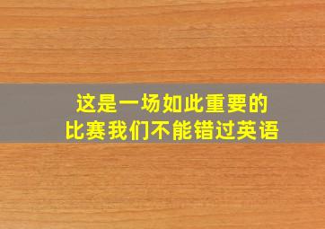 这是一场如此重要的比赛我们不能错过英语