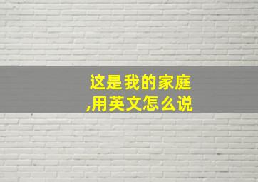 这是我的家庭,用英文怎么说