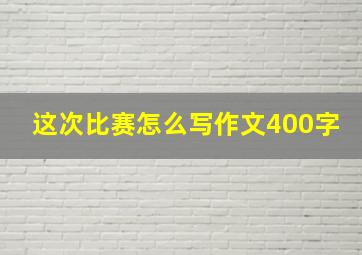 这次比赛怎么写作文400字