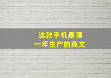 这款手机是哪一年生产的英文