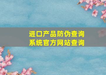 进口产品防伪查询系统官方网站查询