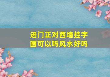 进门正对西墙挂字画可以吗风水好吗