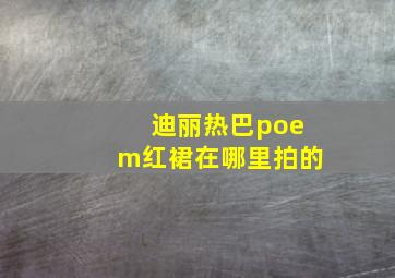 迪丽热巴poem红裙在哪里拍的