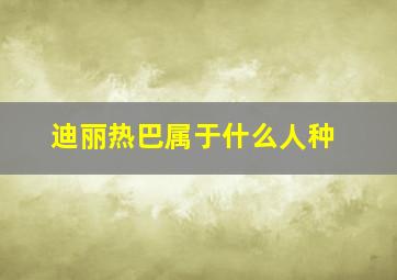 迪丽热巴属于什么人种