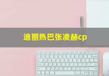 迪丽热巴张凌赫cp