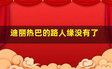 迪丽热巴的路人缘没有了