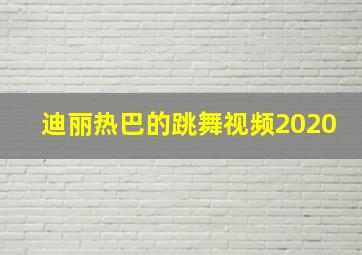 迪丽热巴的跳舞视频2020