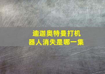 迪迦奥特曼打机器人消失是哪一集