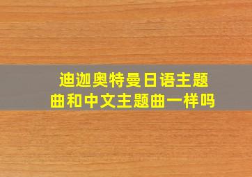 迪迦奥特曼日语主题曲和中文主题曲一样吗