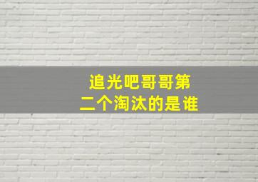 追光吧哥哥第二个淘汰的是谁