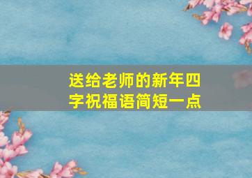 送给老师的新年四字祝福语简短一点