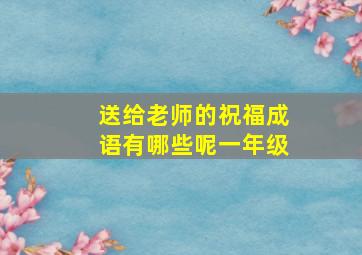 送给老师的祝福成语有哪些呢一年级